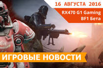 Игровые новости 16 августа 2016 - Обзор и распаковка RX 470 G1 Gaming, дата ОБТ Battlefield 1, DLC Nuka World, 